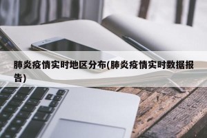 肺炎疫情实时地区分布(肺炎疫情实时数据报告)