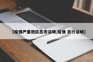 【疫情严重地区出市证明,疫情 出行证明】