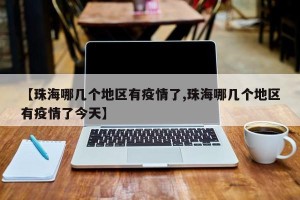 【珠海哪几个地区有疫情了,珠海哪几个地区有疫情了今天】