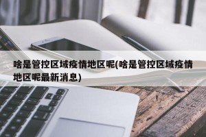 啥是管控区域疫情地区呢(啥是管控区域疫情地区呢最新消息)