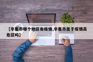 【辛集市哪个地区有疫情,辛集市属于疫情高危区吗】