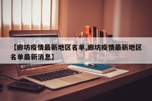 【廊坊疫情最新地区名单,廊坊疫情最新地区名单最新消息】