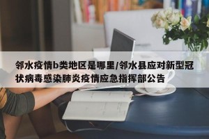 邻水疫情b类地区是哪里/邻水县应对新型冠状病毒感染肺炎疫情应急指挥部公告