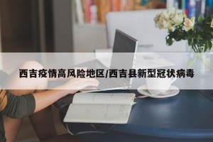 西吉疫情高风险地区/西吉县新型冠状病毒