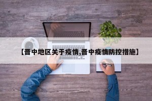 【晋中地区关于疫情,晋中疫情防控措施】
