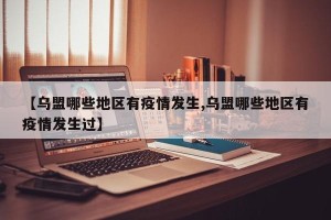 【乌盟哪些地区有疫情发生,乌盟哪些地区有疫情发生过】