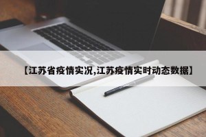 【江苏省疫情实况,江苏疫情实时动态数据】
