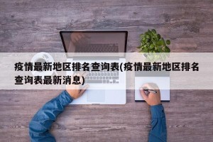 疫情最新地区排名查询表(疫情最新地区排名查询表最新消息)
