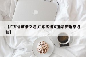 【广东省疫情交通,广东疫情交通最新消息通知】