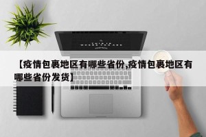 【疫情包裹地区有哪些省份,疫情包裹地区有哪些省份发货】
