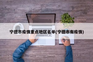 宁德市疫情重点地区名单(宁德市有疫情)