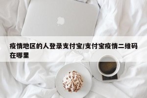 疫情地区的人登录支付宝/支付宝疫情二维码在哪里