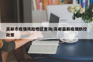 高邮市疫情风险地区查询/高邮最新疫情防控政策