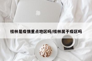 桂林是疫情重点地区吗/桂林属于疫区吗