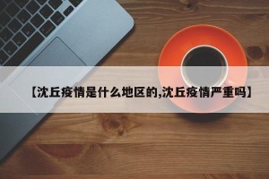 【沈丘疫情是什么地区的,沈丘疫情严重吗】