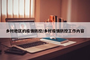 乡村地区的疫情防控/乡村疫情防控工作内容