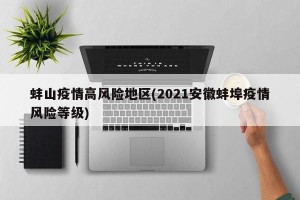 蚌山疫情高风险地区(2021安徽蚌埠疫情风险等级)
