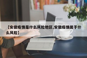 【安徽疫情是什么风险地区,安徽疫情属于什么风险】