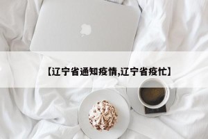 【辽宁省通知疫情,辽宁省疫忙】