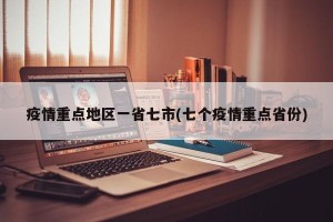 疫情重点地区一省七市(七个疫情重点省份)