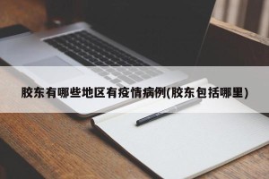 胶东有哪些地区有疫情病例(胶东包括哪里)