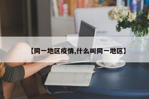 【同一地区疫情,什么叫同一地区】