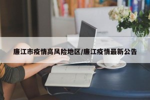 廉江市疫情高风险地区/廉江疫情最新公告