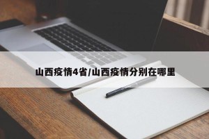 山西疫情4省/山西疫情分别在哪里