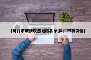 【周口市疫情敏感地区名单,周口市有疫情】