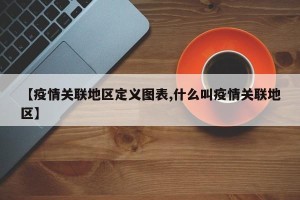 【疫情关联地区定义图表,什么叫疫情关联地区】