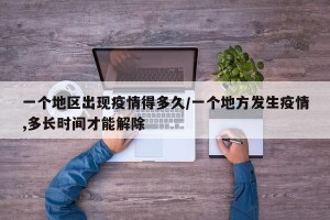 一个地区出现疫情得多久/一个地方发生疫情,多长时间才能解除