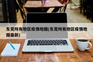东莞所有地区疫情地图(东莞所有地区疫情地图最新)