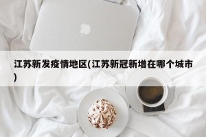 江苏新发疫情地区(江苏新冠新增在哪个城市)