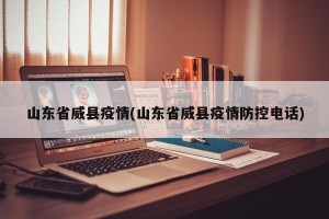 山东省威县疫情(山东省威县疫情防控电话)