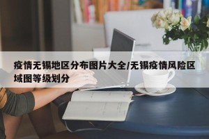 疫情无锡地区分布图片大全/无锡疫情风险区域图等级划分