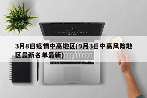 3月8日疫情中高地区(9月3日中高风险地区最新名单最新)