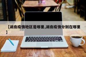 【湖南疫情地区是哪里,湖南疫情分别在哪里】