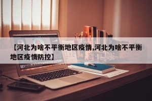 【河北为啥不平衡地区疫情,河北为啥不平衡地区疫情防控】