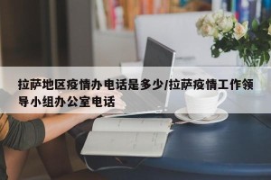 拉萨地区疫情办电话是多少/拉萨疫情工作领导小组办公室电话