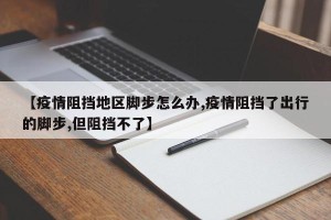 【疫情阻挡地区脚步怎么办,疫情阻挡了出行的脚步,但阻挡不了】