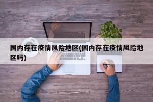 国内存在疫情风险地区(国内存在疫情风险地区吗)