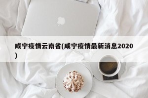 咸宁疫情云南省(咸宁疫情最新消息2020)