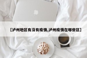 【泸州地区有没有疫情,泸州疫情在哪些区】