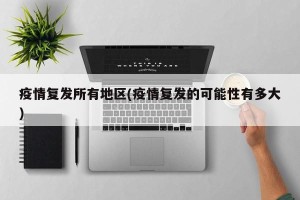 疫情复发所有地区(疫情复发的可能性有多大)