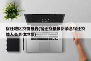 宿迁地区疫情报告(宿迁疫情最新消息宿迁疫情人员具体地址)