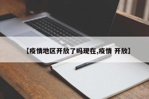 【疫情地区开放了吗现在,疫情 开放】