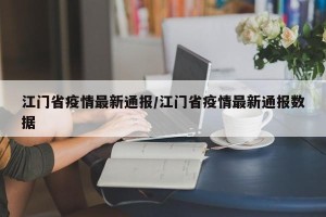 江门省疫情最新通报/江门省疫情最新通报数据