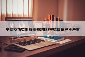 宁德疫情类型有哪些地区/宁德疫情严不严重