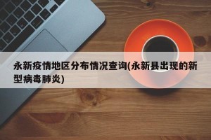 永新疫情地区分布情况查询(永新县出现的新型病毒肺炎)