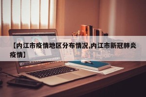 【内江市疫情地区分布情况,内江市新冠肺炎疫情】